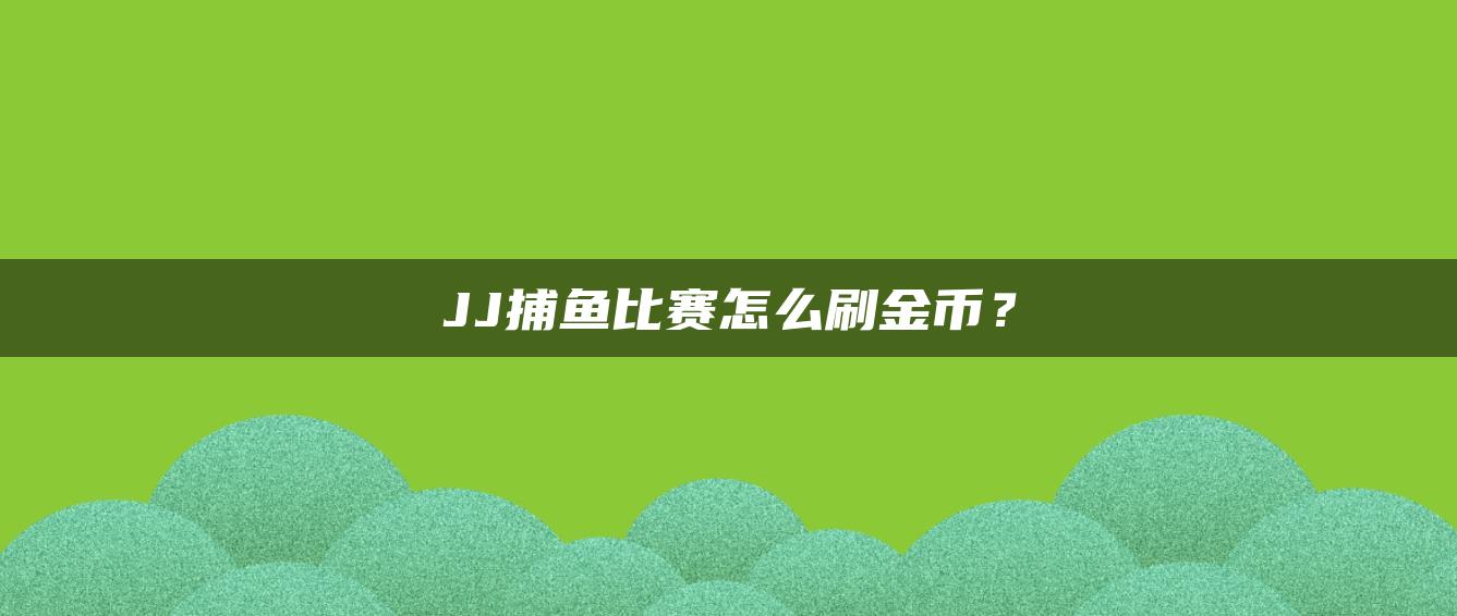 JJ捕鱼比赛怎么刷金币？