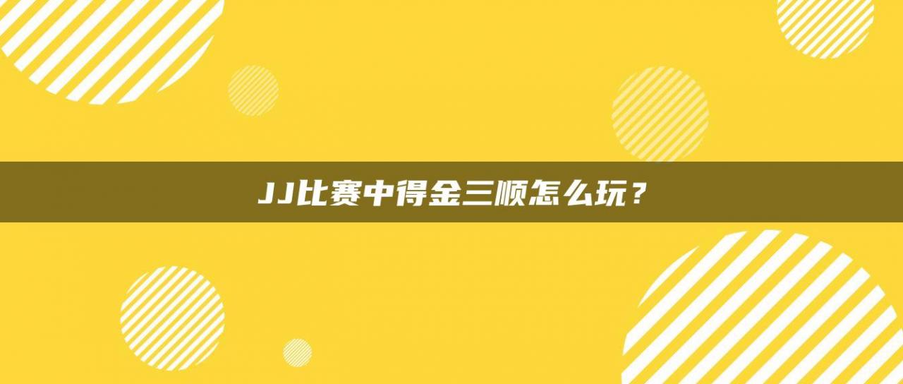 JJ比赛中得金三顺怎么玩？