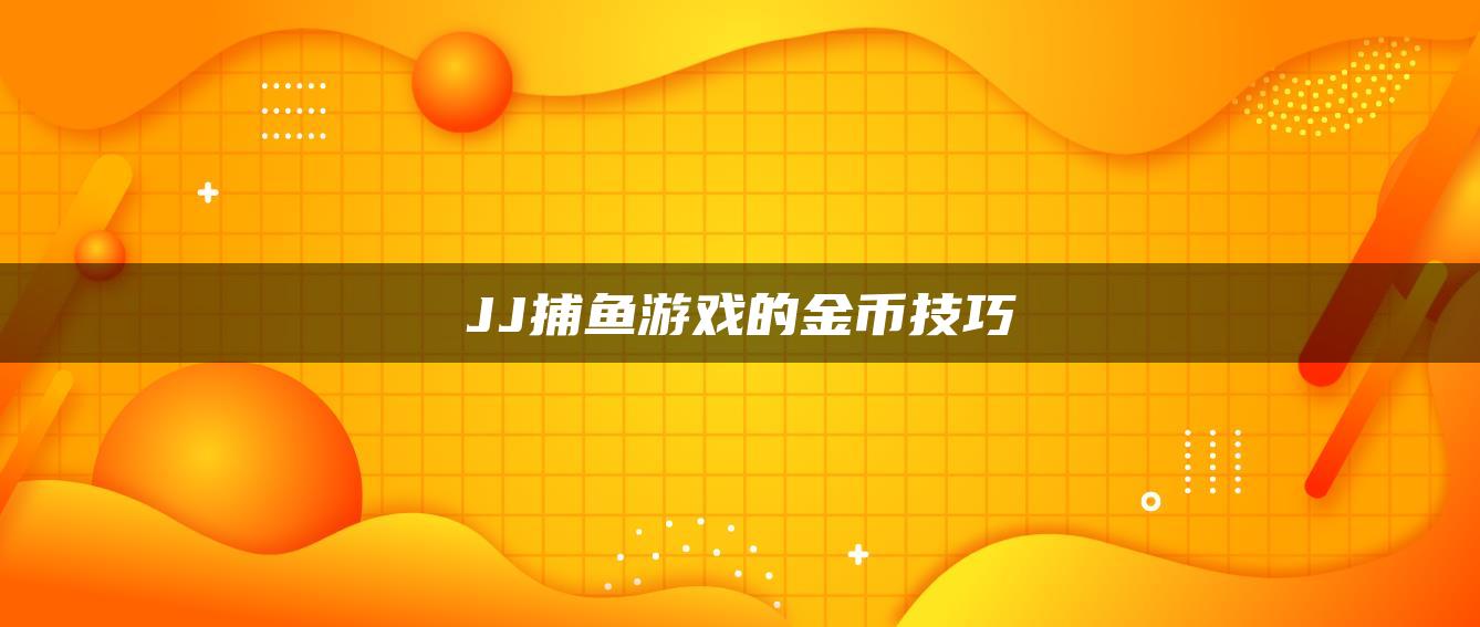 JJ捕鱼游戏的金币技巧