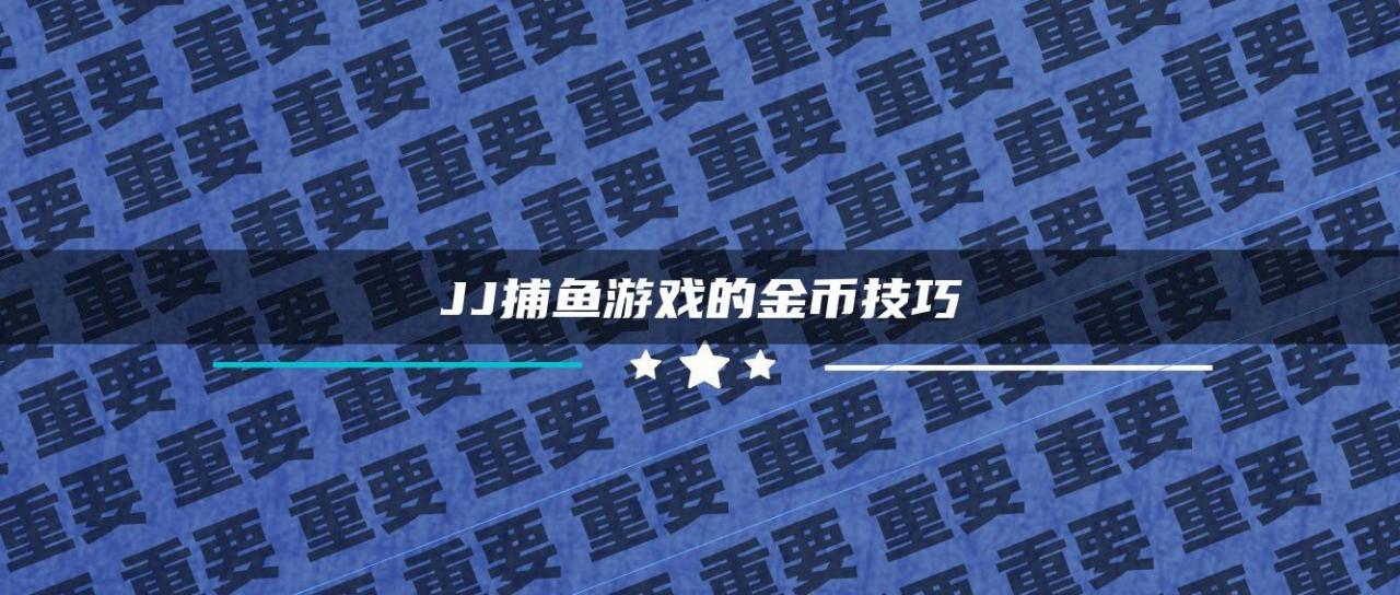 JJ捕鱼游戏的金币技巧