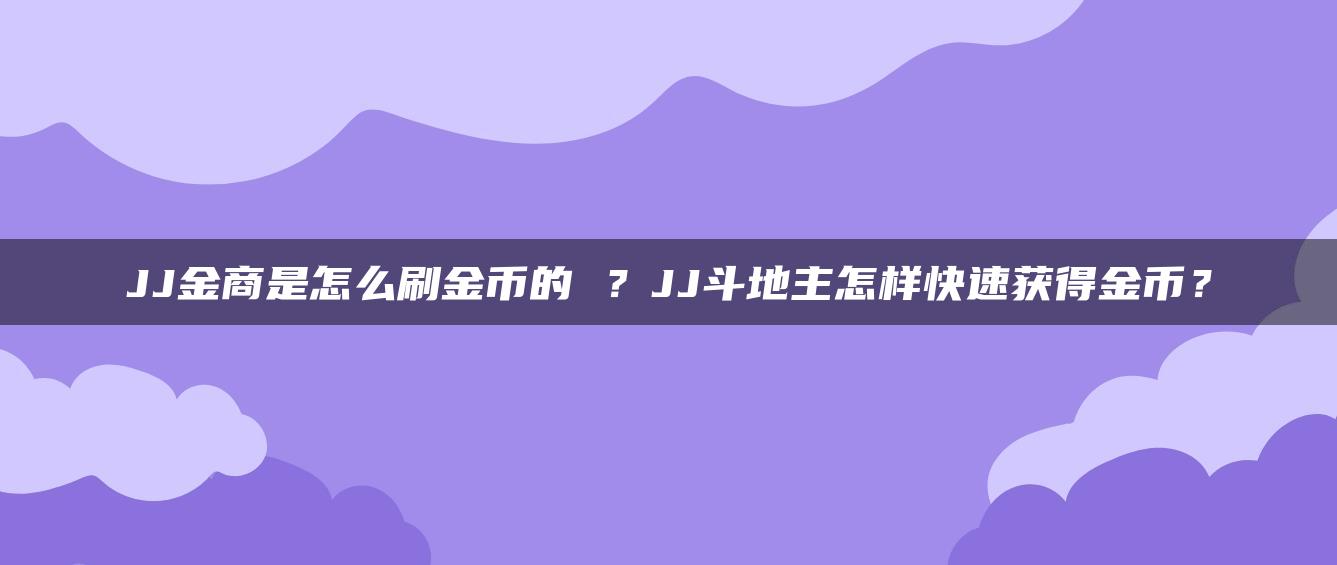 JJ金商是怎么刷金币的 ？JJ斗地主怎样快速获得金币？