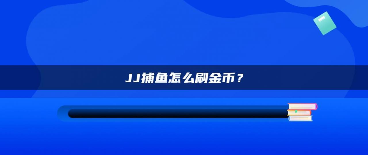 JJ捕鱼怎么刷金币？