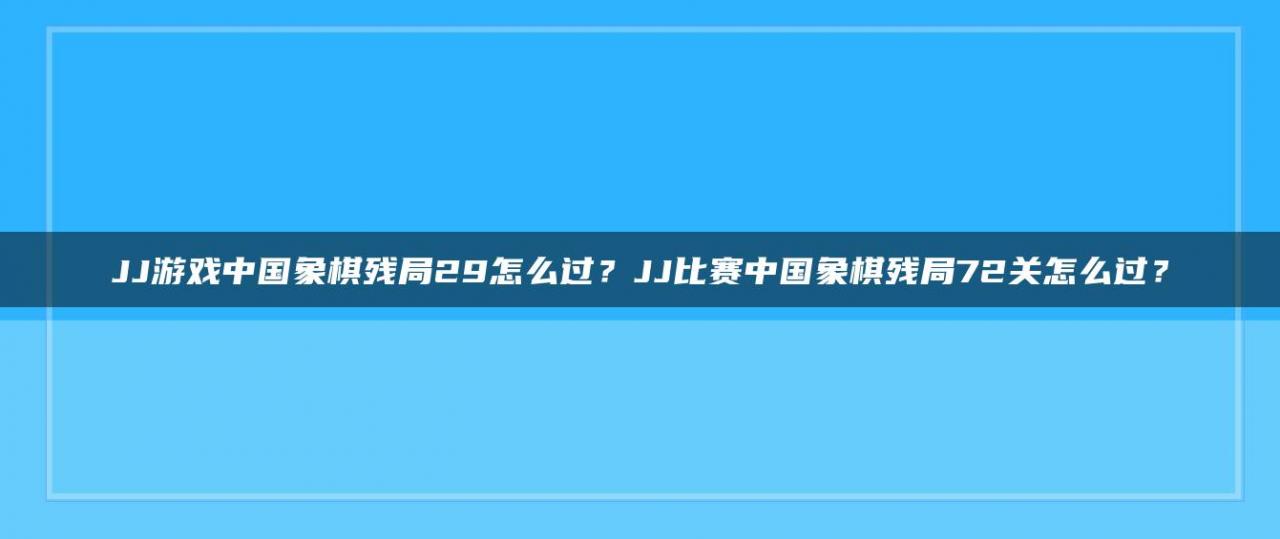 JJ游戏中国象棋残局29怎么过？JJ比赛中国象棋残局72关怎么过？