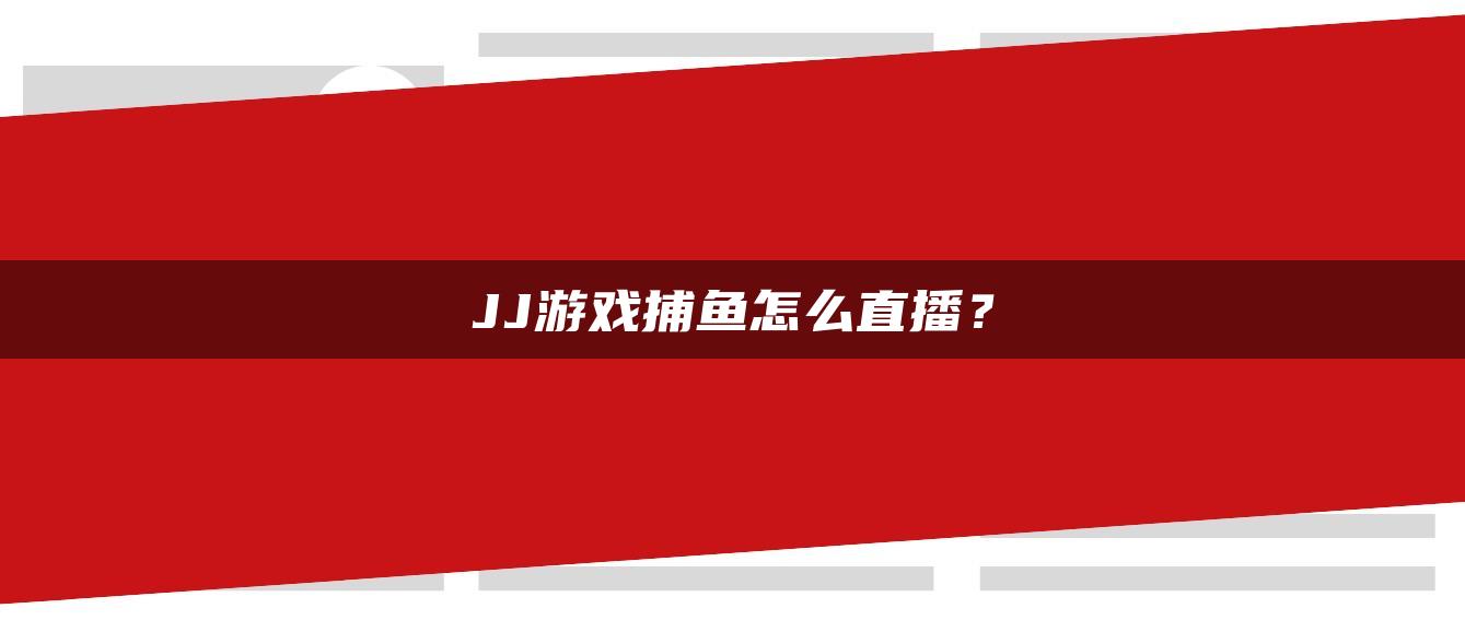 JJ游戏捕鱼怎么直播？