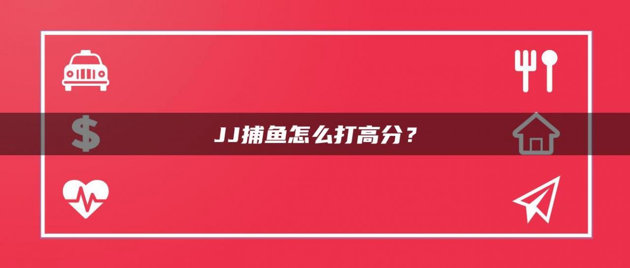 JJ捕鱼怎么打高分？