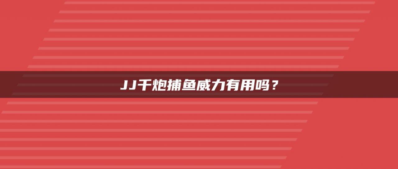 JJ千炮捕鱼威力有用吗？