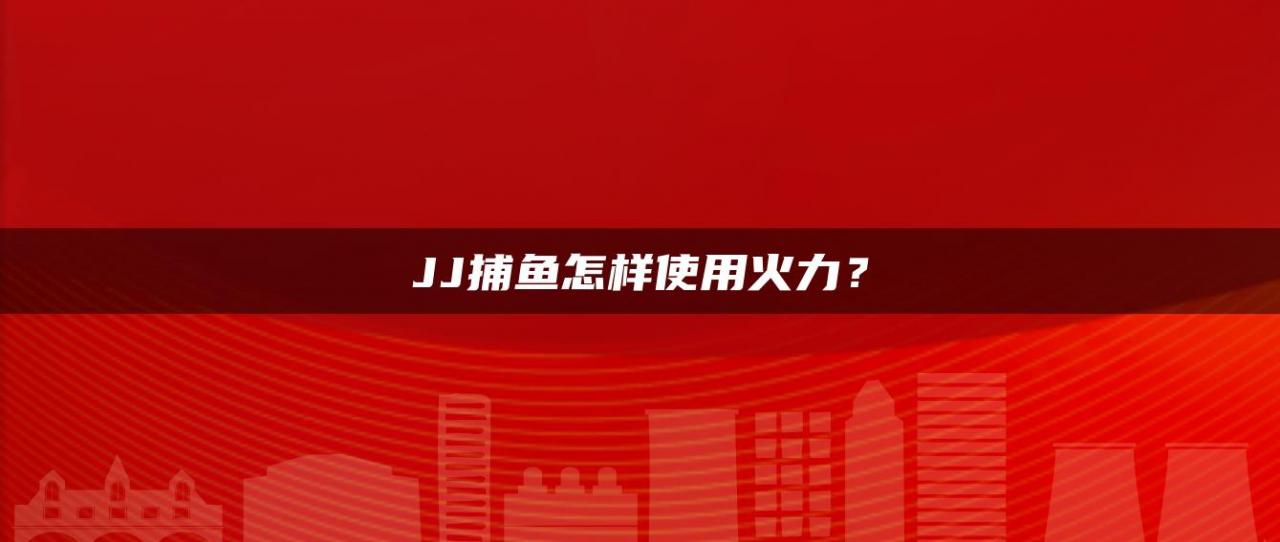 JJ捕鱼怎样使用火力？