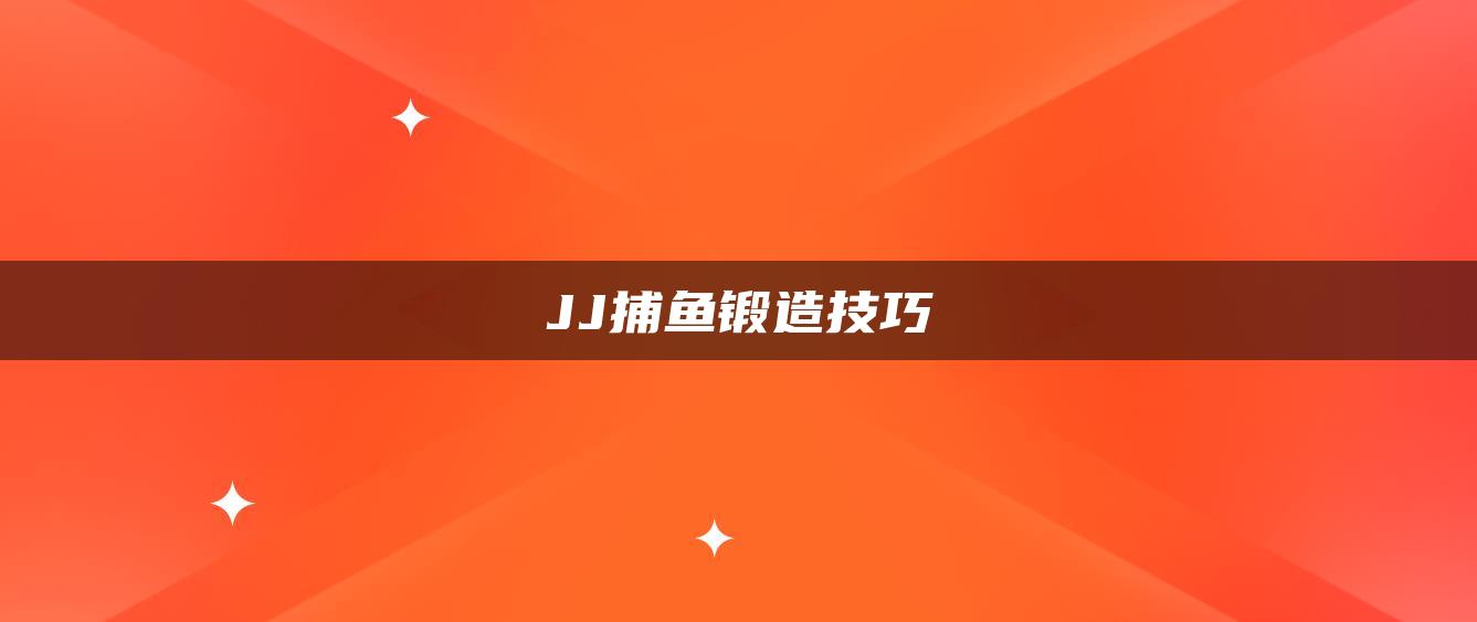 JJ捕鱼锻造技巧