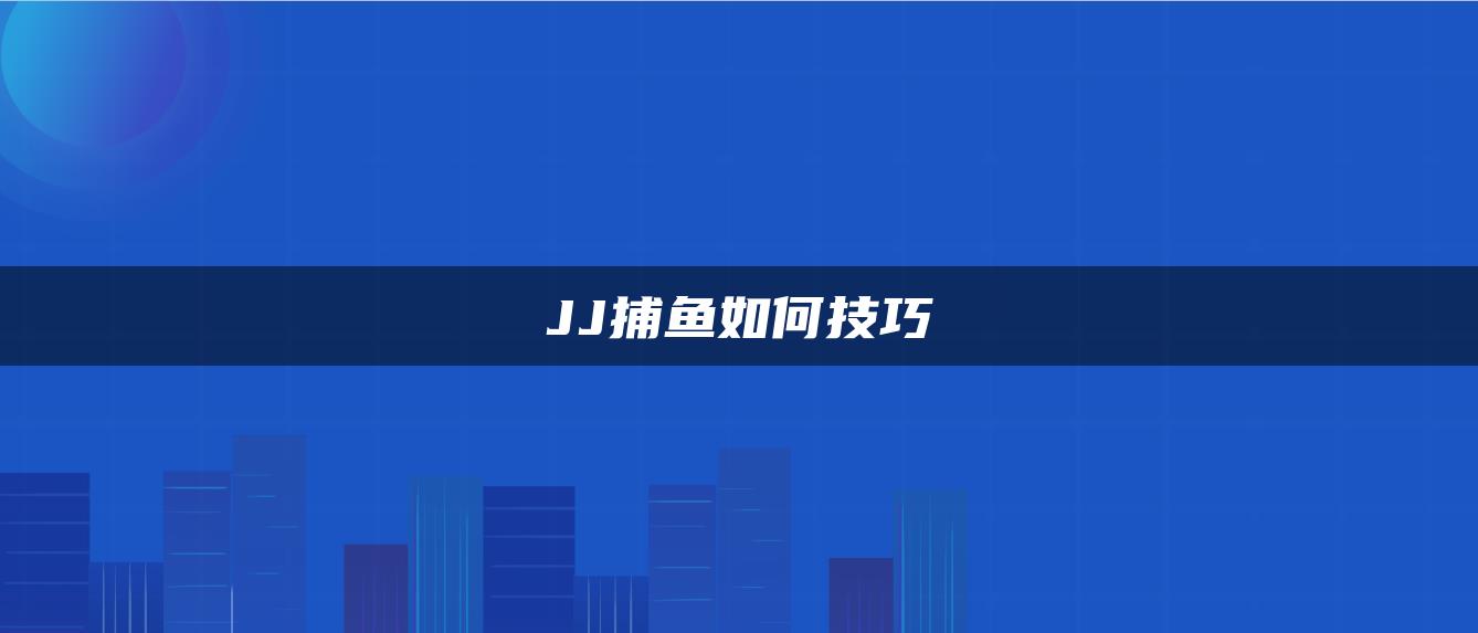 JJ捕鱼如何技巧