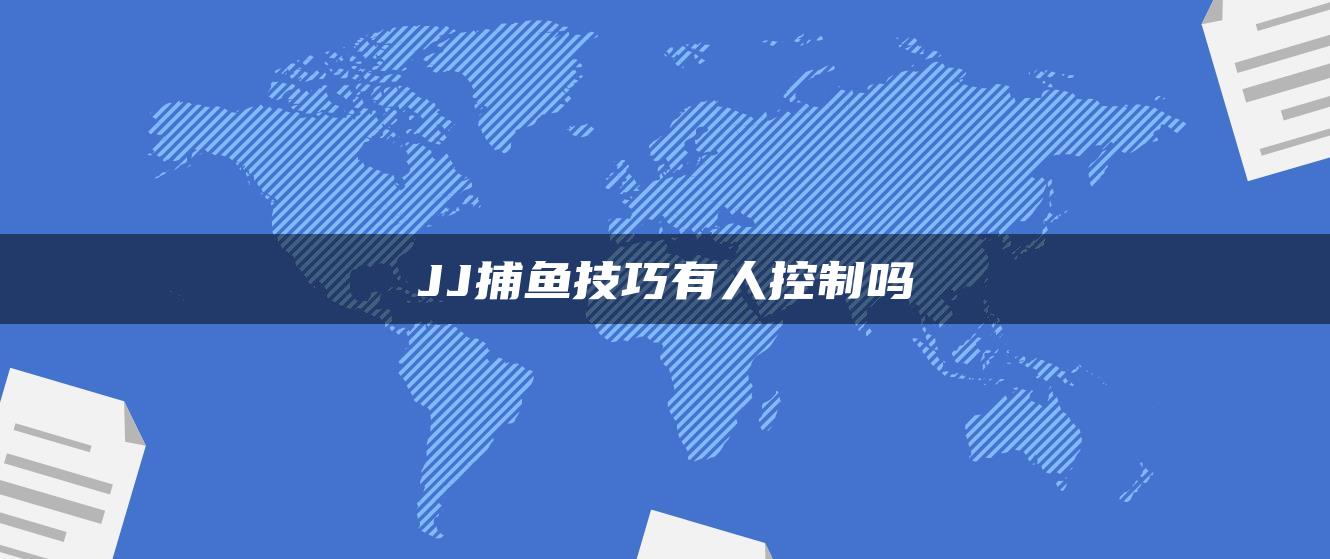 JJ捕鱼技巧有人控制吗