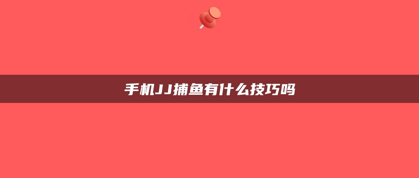 手机JJ捕鱼有什么技巧吗