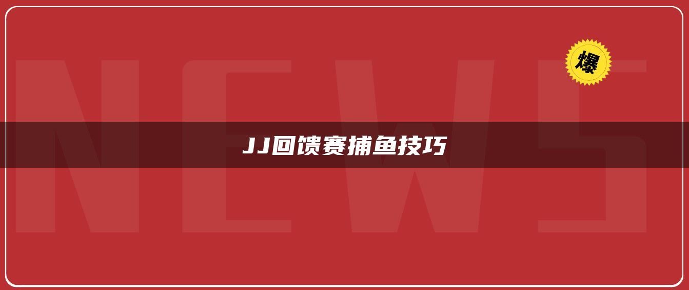 JJ回馈赛捕鱼技巧