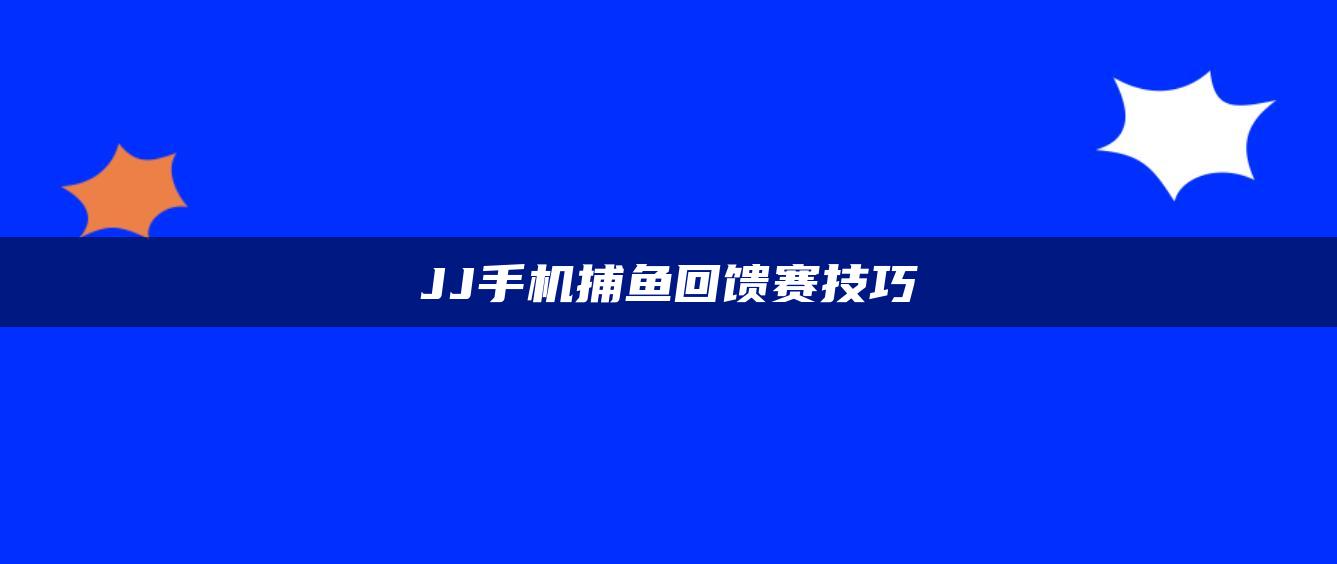 JJ手机捕鱼回馈赛技巧