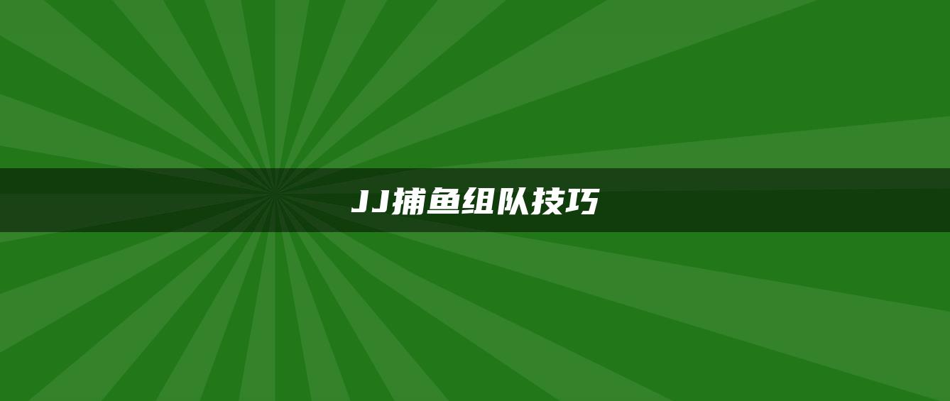 JJ捕鱼组队技巧