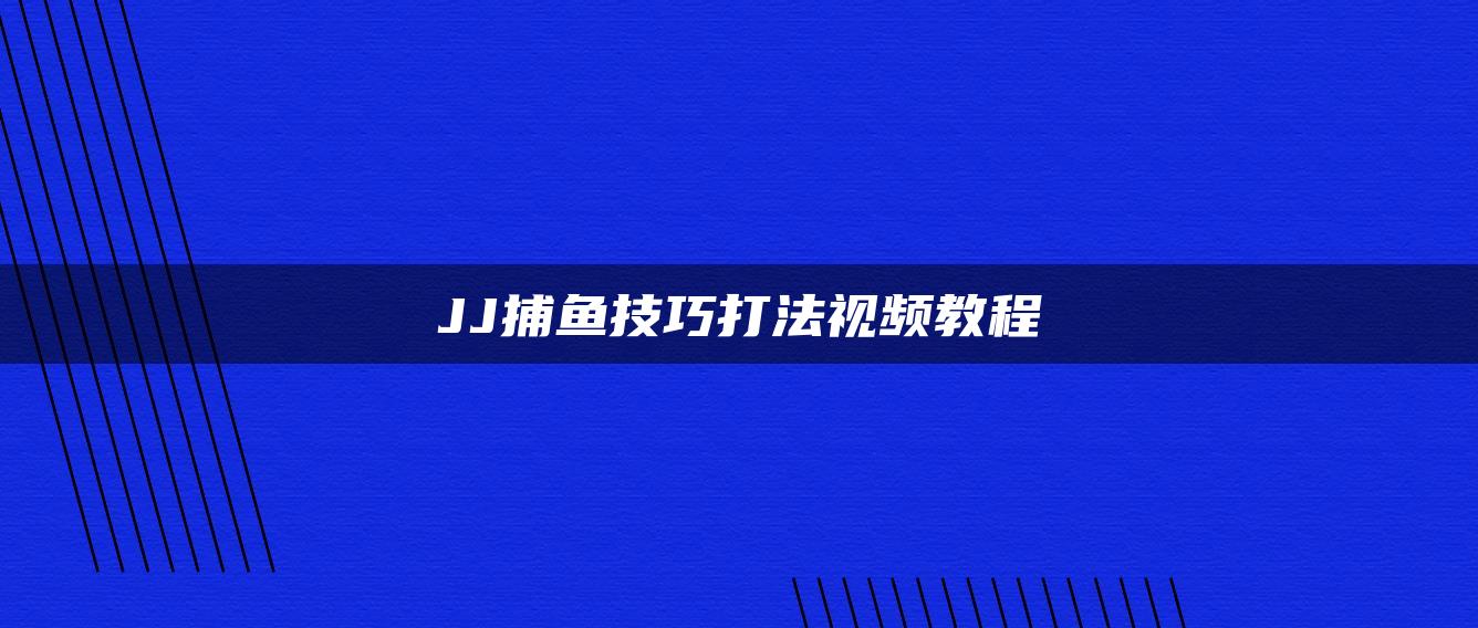 JJ捕鱼技巧打法视频教程