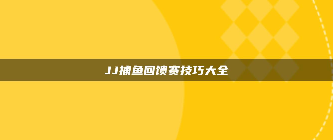 JJ捕鱼回馈赛技巧大全