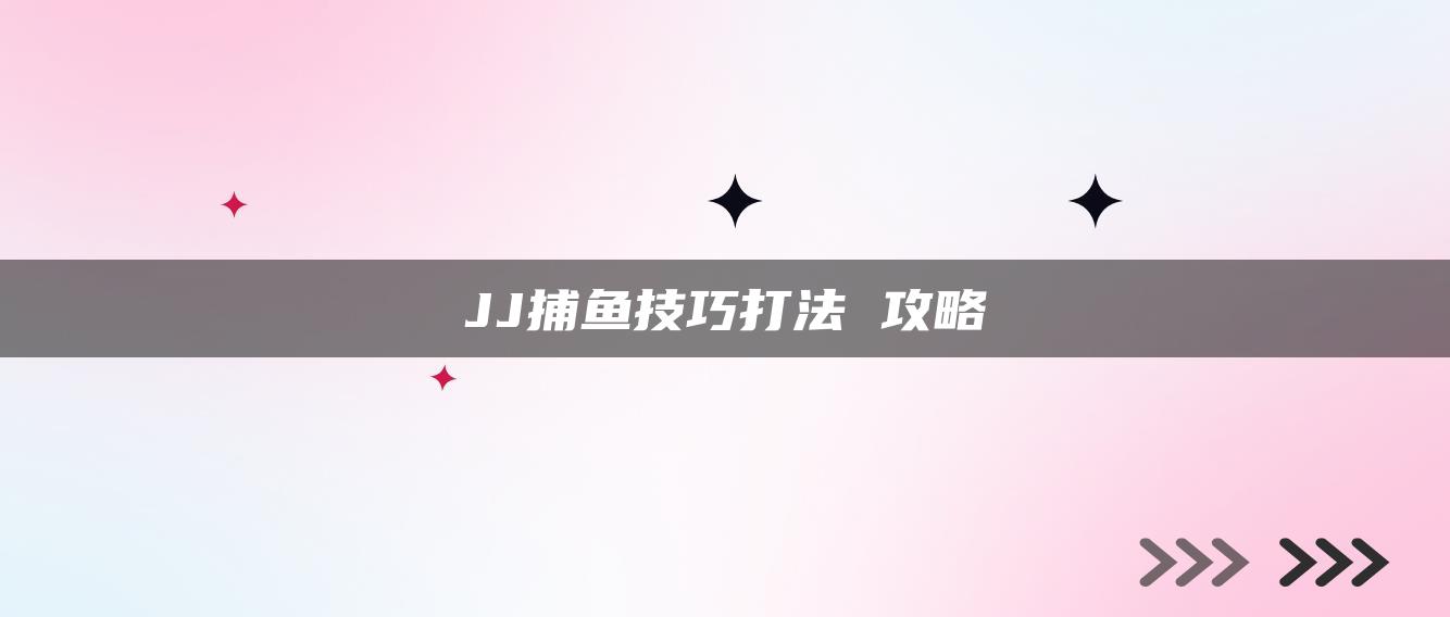 JJ捕鱼技巧打法 攻略