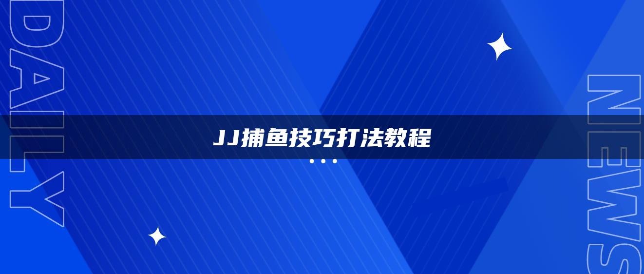 JJ捕鱼技巧打法教程