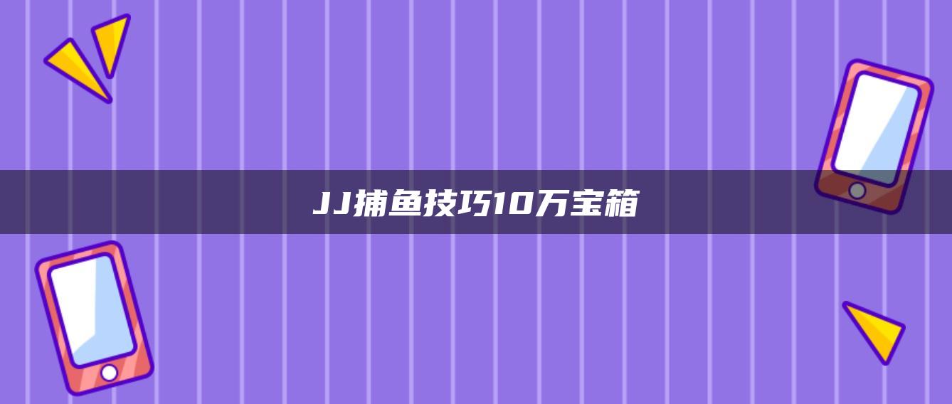 JJ捕鱼技巧10万宝箱