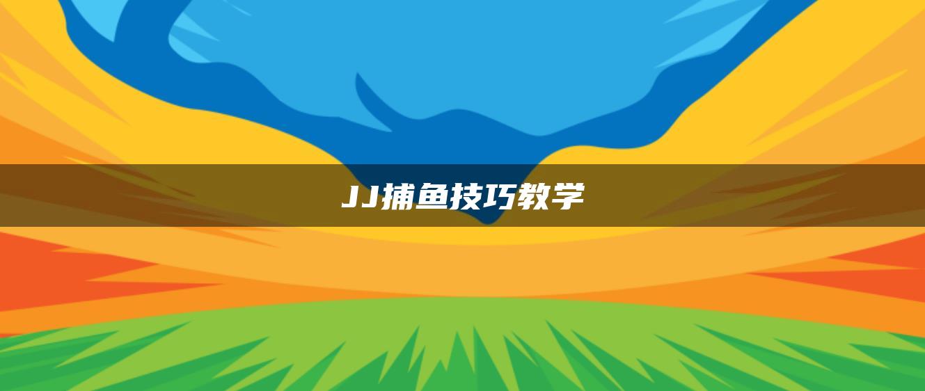 JJ捕鱼技巧教学