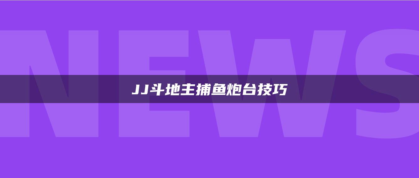 JJ斗地主捕鱼炮台技巧