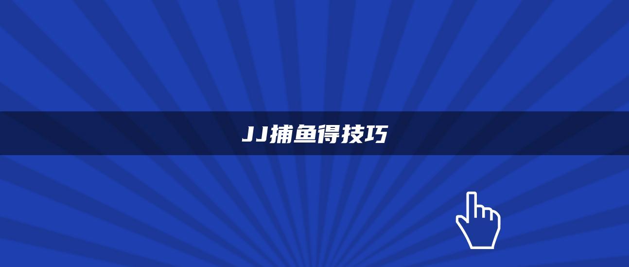 JJ捕鱼得技巧