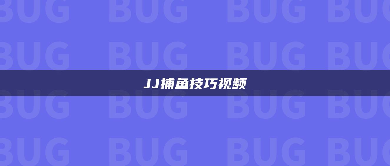 JJ捕鱼技巧视频