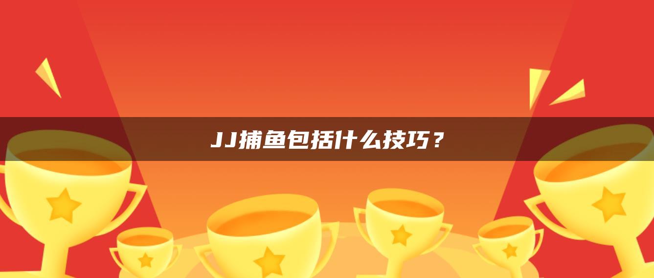 JJ捕鱼包括什么技巧？