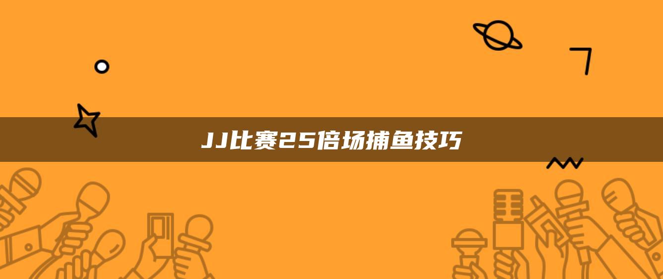 JJ比赛25倍场捕鱼技巧