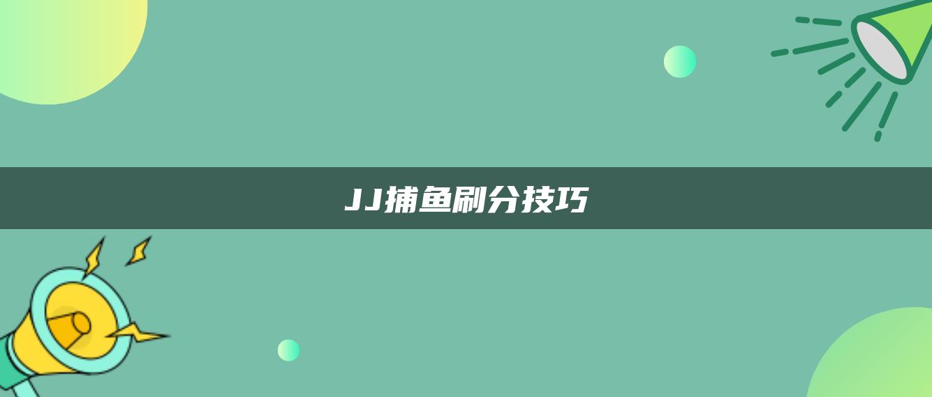 JJ捕鱼刷分技巧