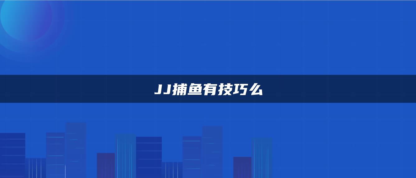 JJ捕鱼有技巧么