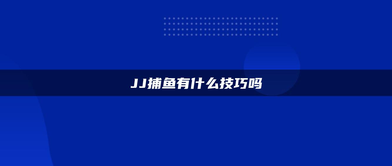 JJ捕鱼有什么技巧吗