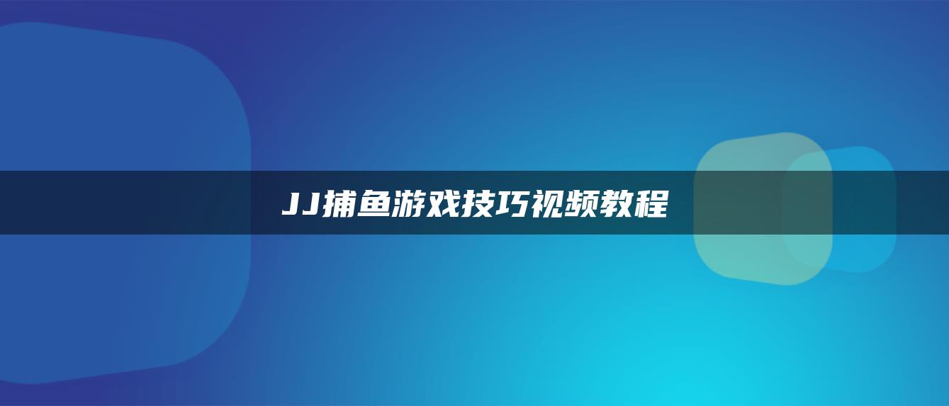 JJ捕鱼游戏技巧视频教程