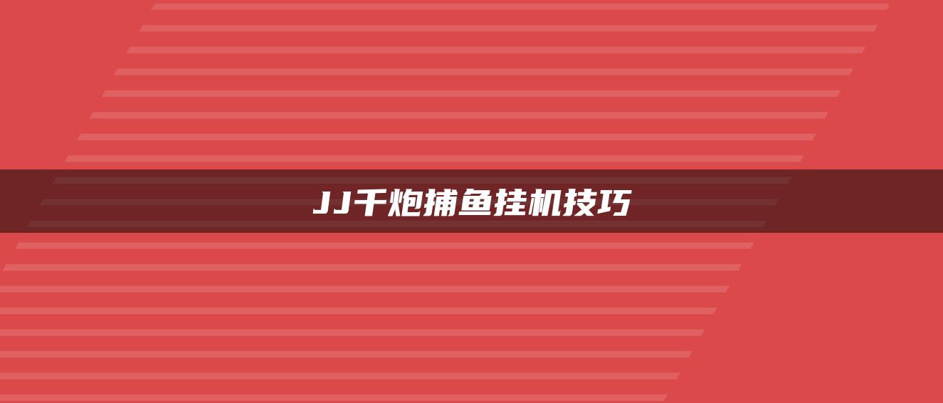 JJ千炮捕鱼挂机技巧