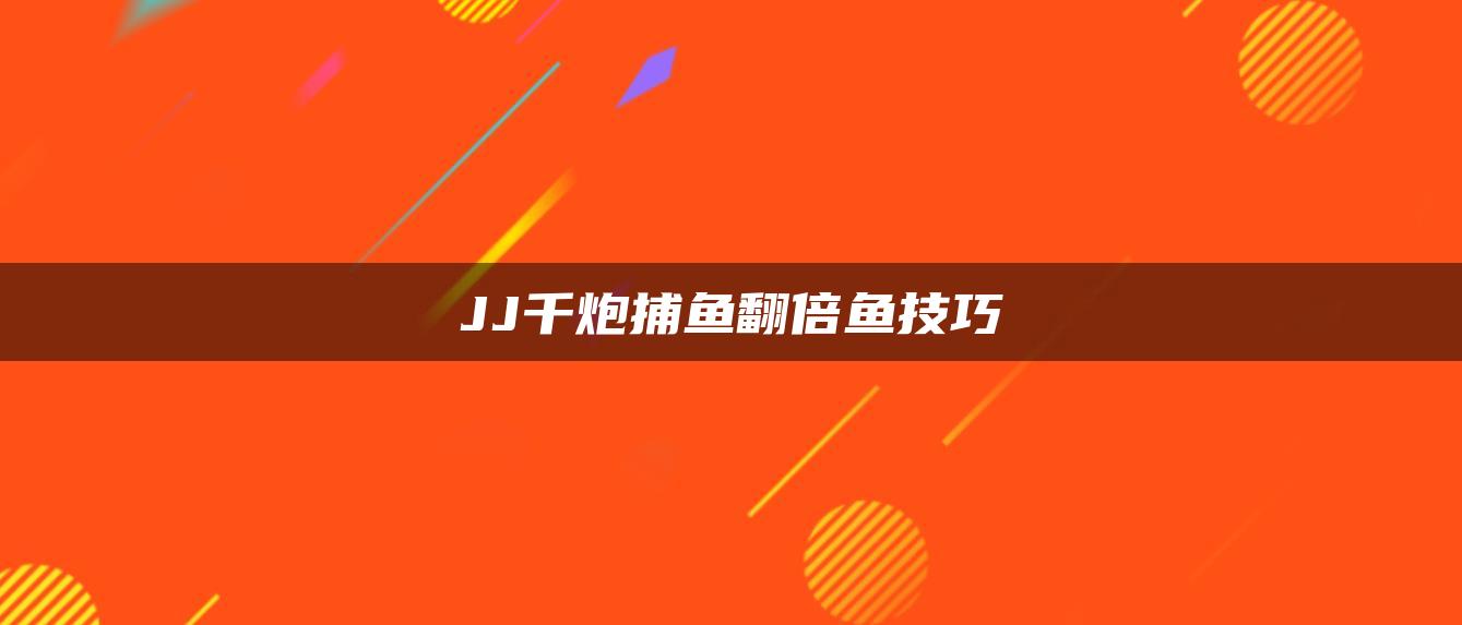 JJ千炮捕鱼翻倍鱼技巧