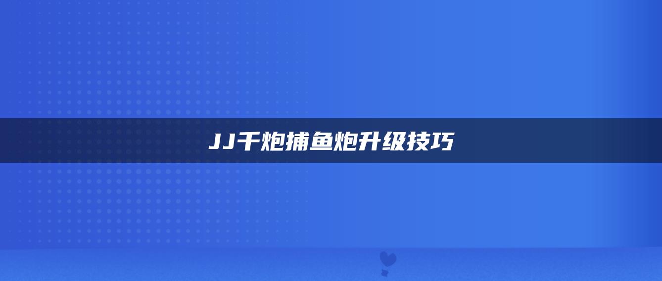 JJ千炮捕鱼炮升级技巧