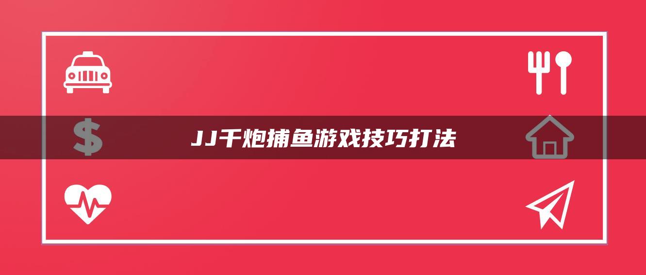 JJ千炮捕鱼游戏技巧打法