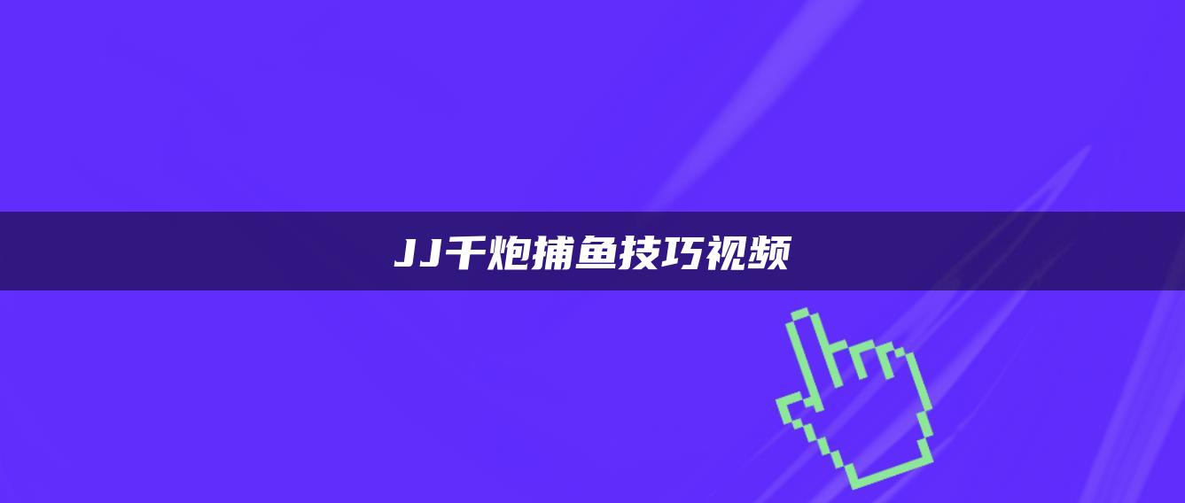 JJ千炮捕鱼技巧视频