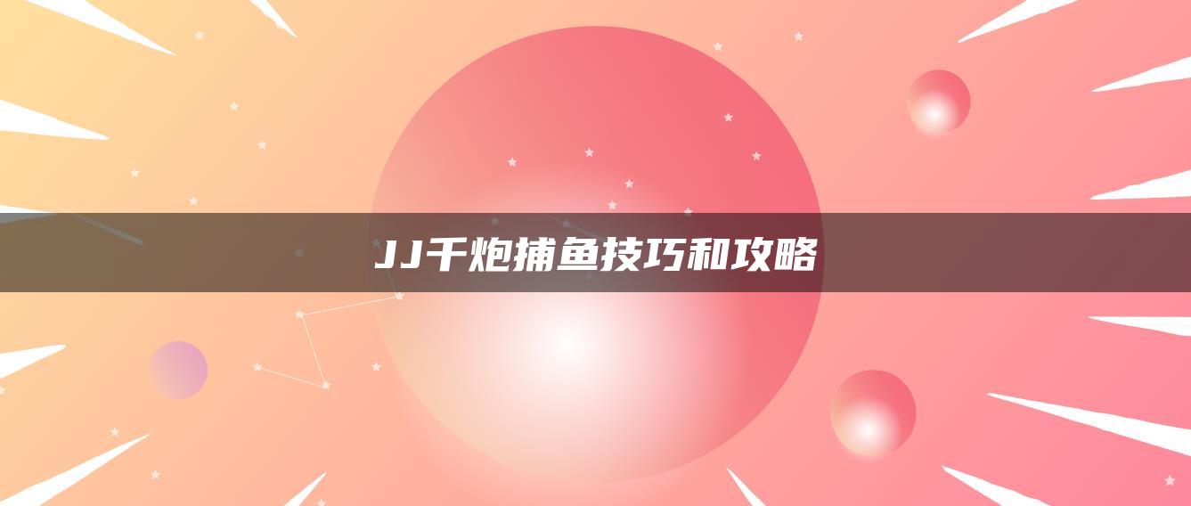 JJ千炮捕鱼技巧和攻略