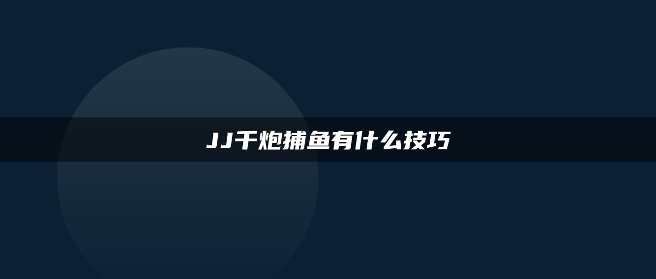 JJ千炮捕鱼有什么技巧