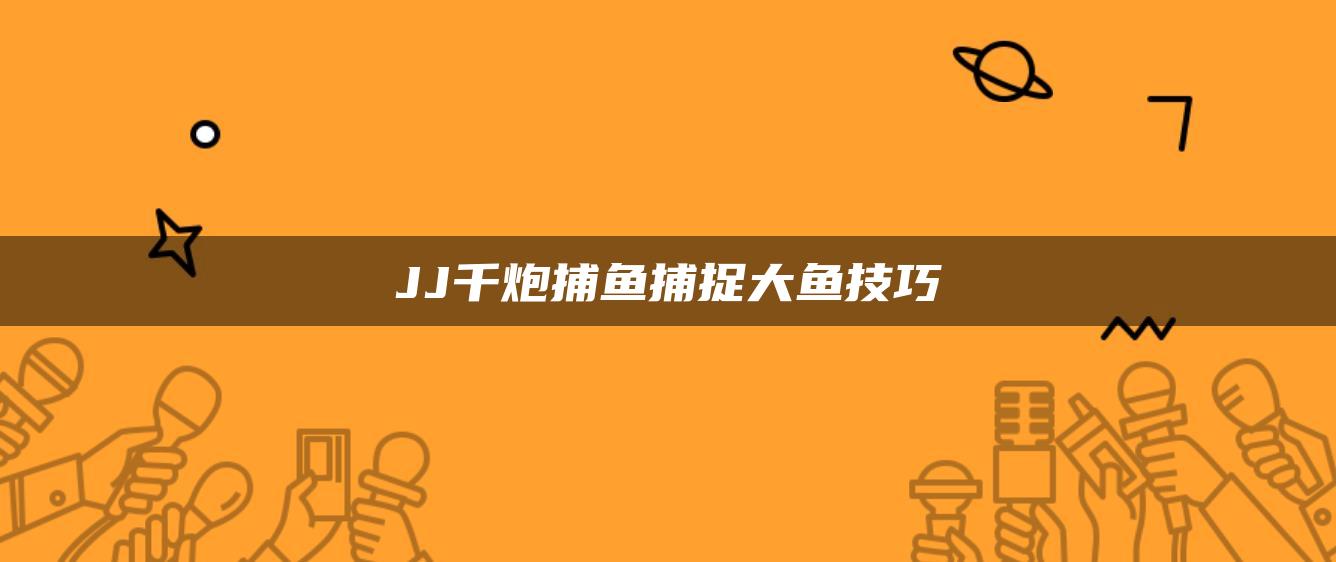 JJ千炮捕鱼捕捉大鱼技巧