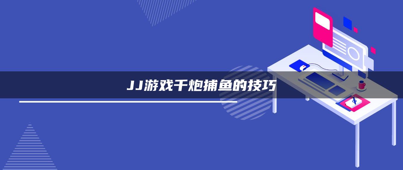 JJ游戏千炮捕鱼的技巧