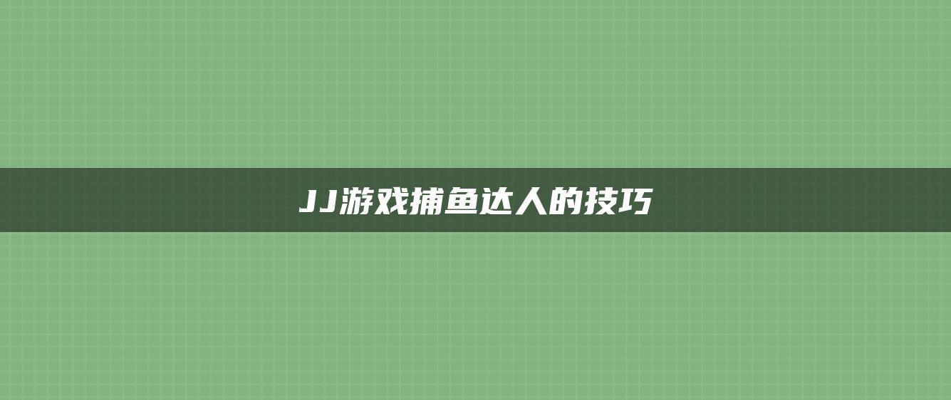 JJ游戏捕鱼达人的技巧