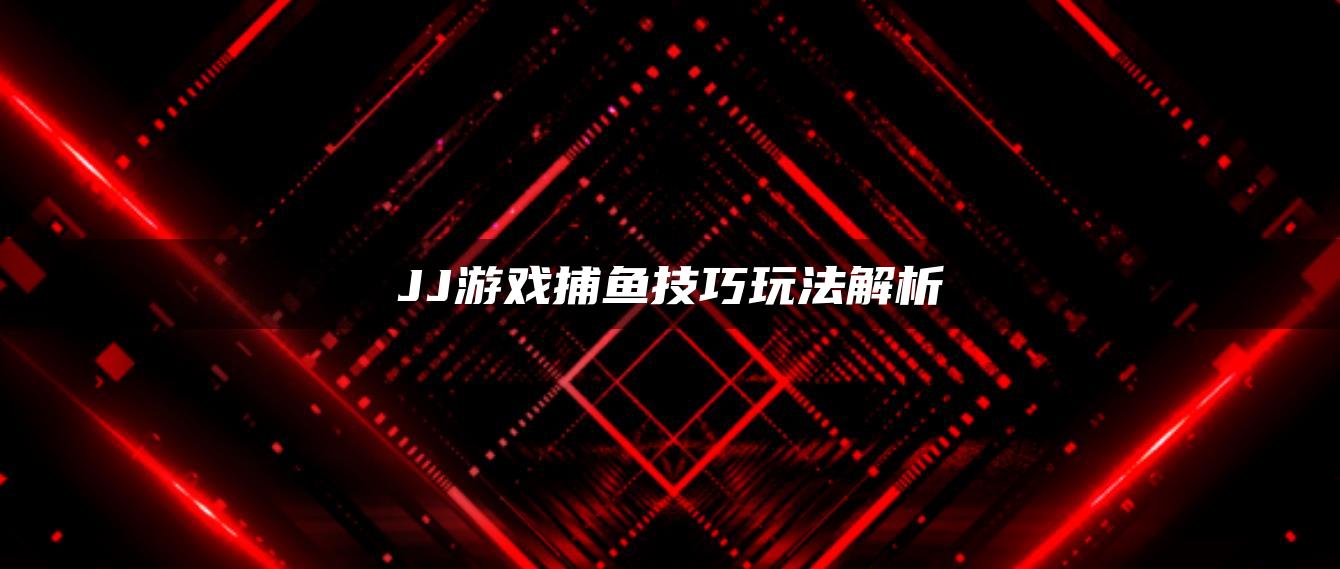 JJ游戏捕鱼技巧玩法解析