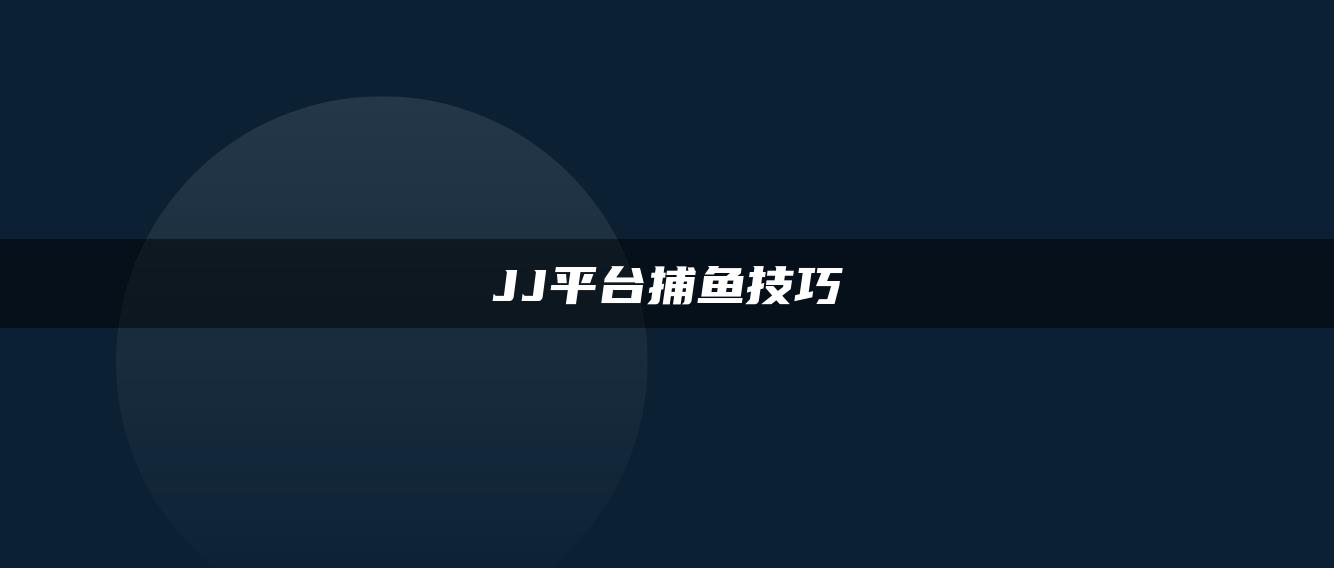 JJ平台捕鱼技巧