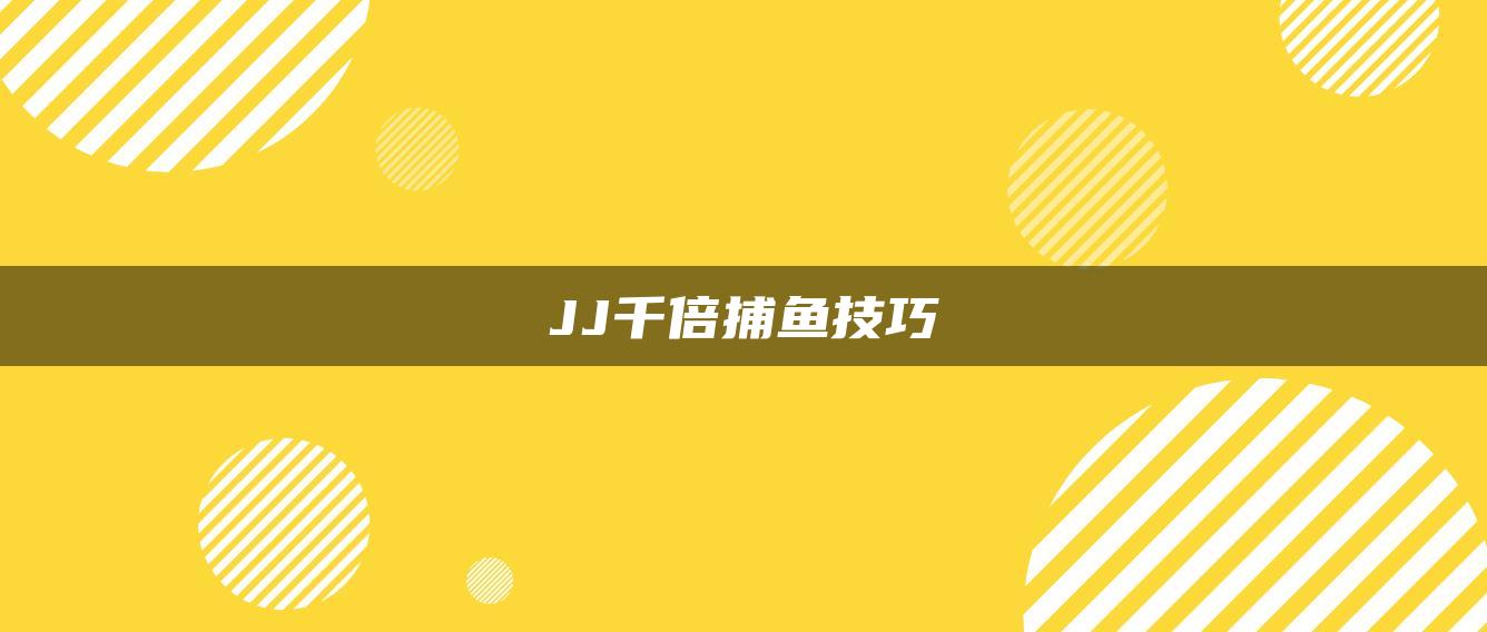 JJ千倍捕鱼技巧