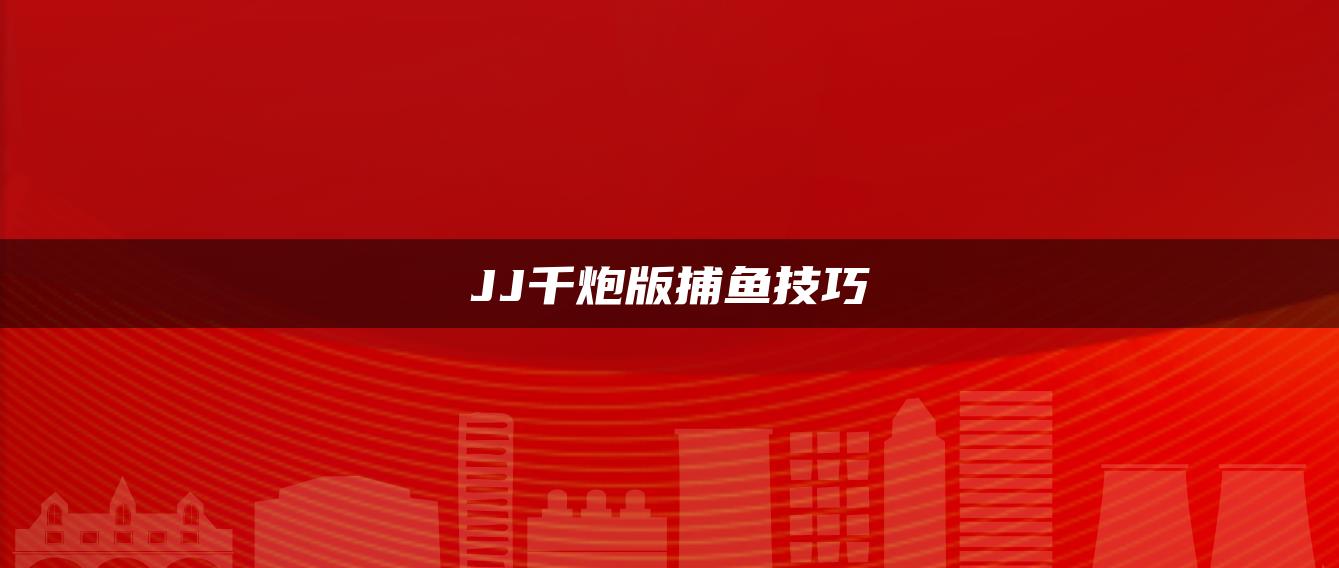 JJ千炮版捕鱼技巧