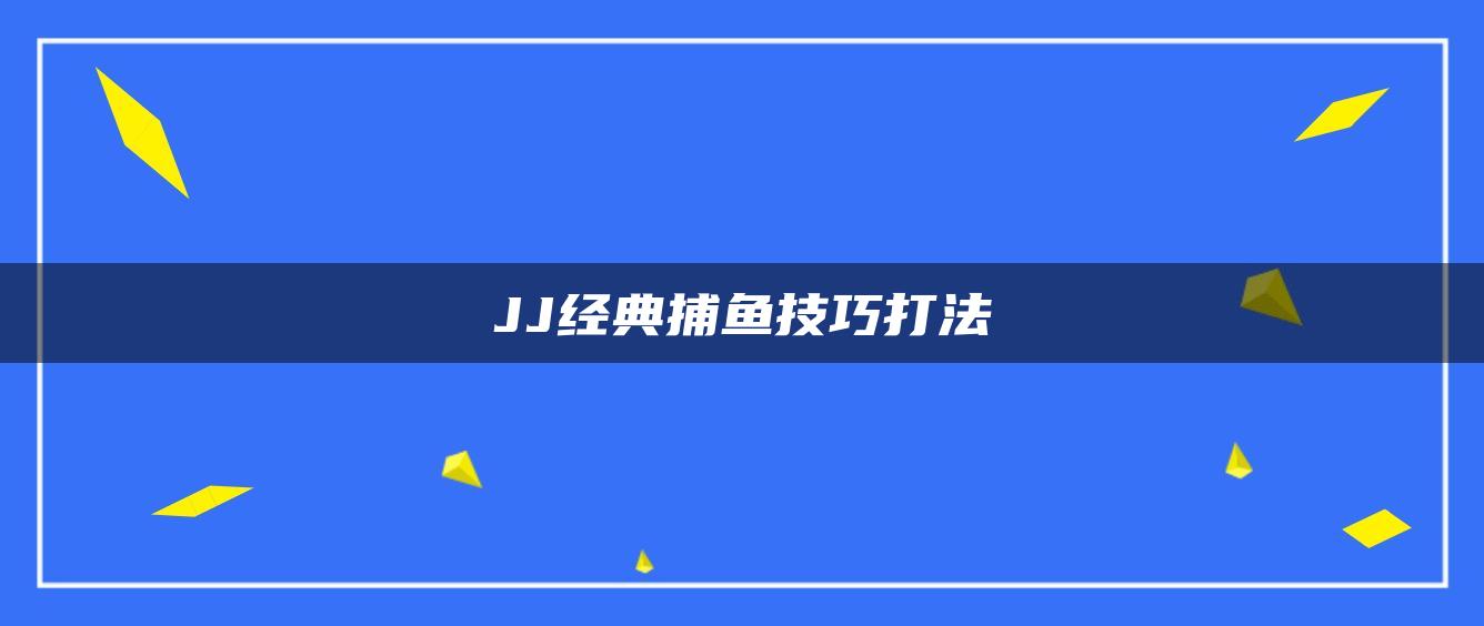 JJ经典捕鱼技巧打法