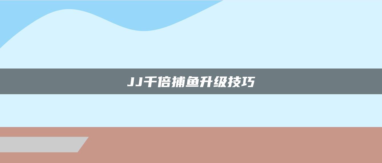 JJ千倍捕鱼升级技巧