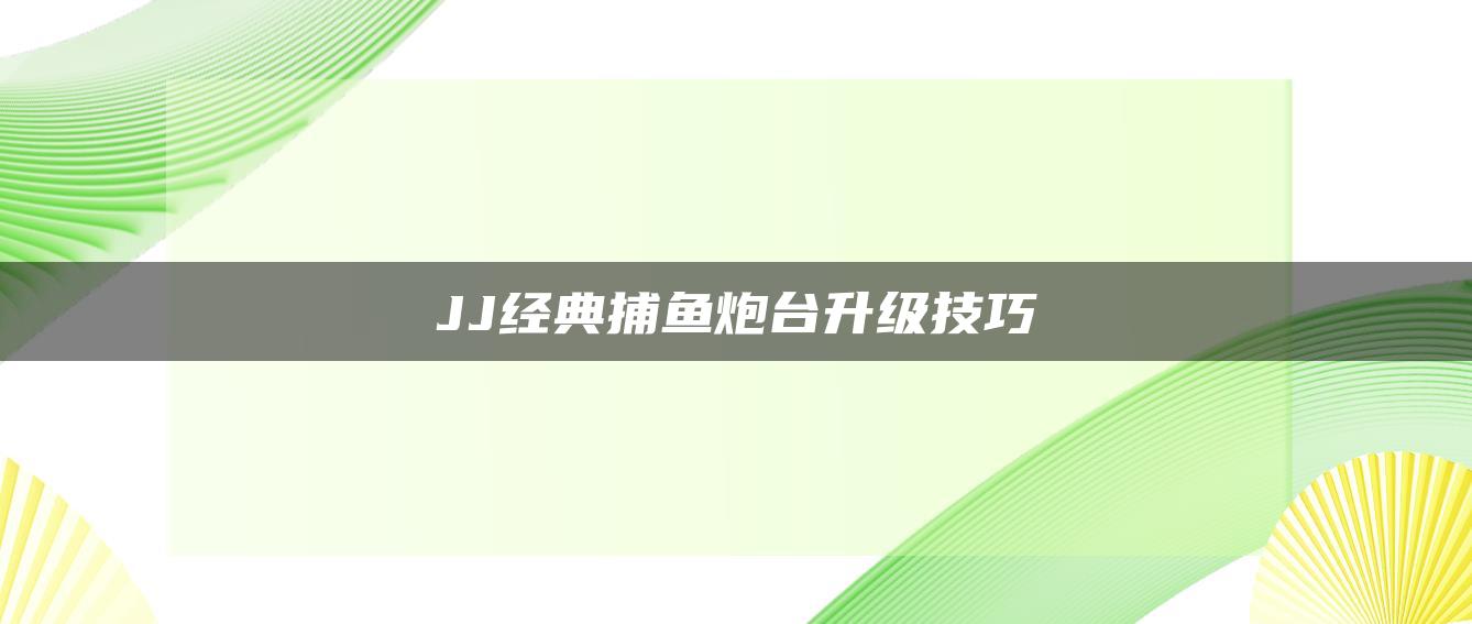 JJ经典捕鱼炮台升级技巧